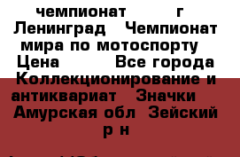 11.1) чемпионат : 1969 г - Ленинград - Чемпионат мира по мотоспорту › Цена ­ 190 - Все города Коллекционирование и антиквариат » Значки   . Амурская обл.,Зейский р-н